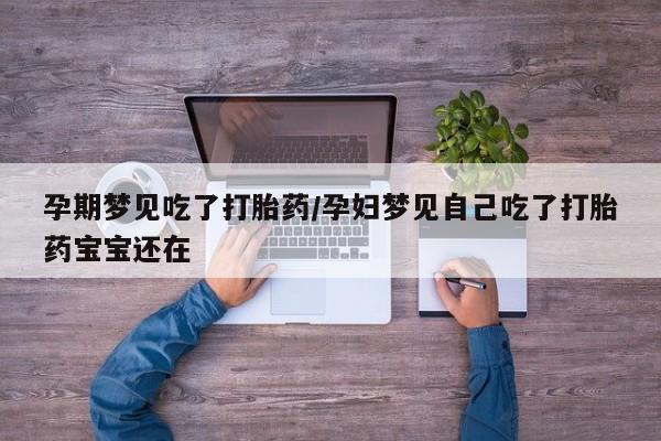 米非米索购买联系孕期梦见吃了打胎药/孕妇梦见自己吃了打胎药宝宝还在