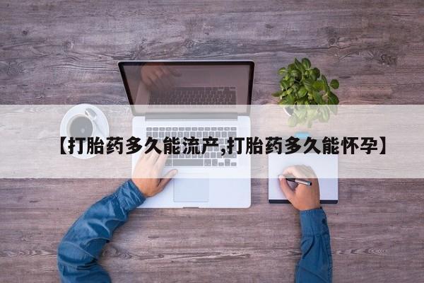 米非米索购买联系【打胎药多久能流产,打胎药多久能怀孕】