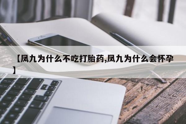 米非米索购买联系【凤九为什么不吃打胎药,凤九为什么会怀孕】