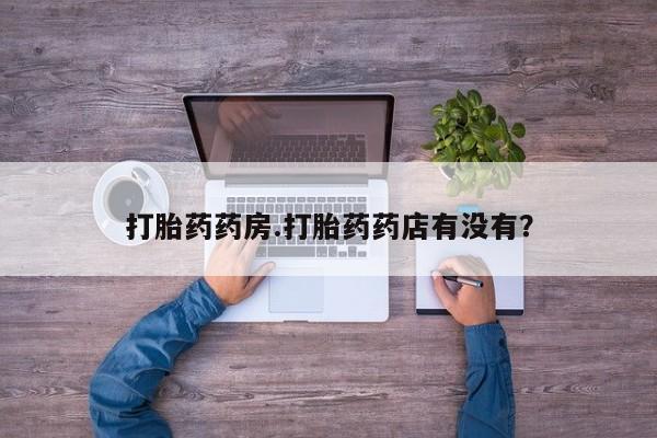 米非米索购买联系打胎药药房.打胎药药店有没有？