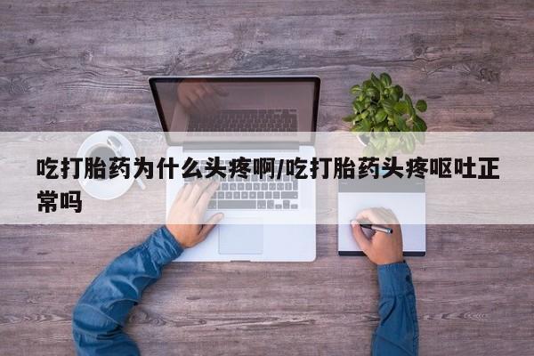 米非米索购买联系吃打胎药为什么头疼啊/吃打胎药头疼呕吐正常吗