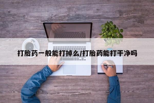 米非米索购买联系打胎药一般能打掉么/打胎药能打干净吗
