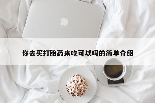 米非米索购买联系你去买打胎药来吃可以吗的简单介绍