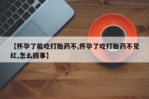 米非米索购买联系【怀孕了能吃打胎药不,怀孕了吃打胎药不见红,怎么回事】