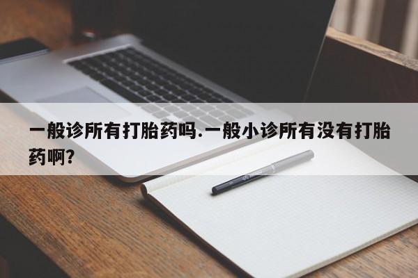 米非米索购买联系一般诊所有打胎药吗.一般小诊所有没有打胎药啊？