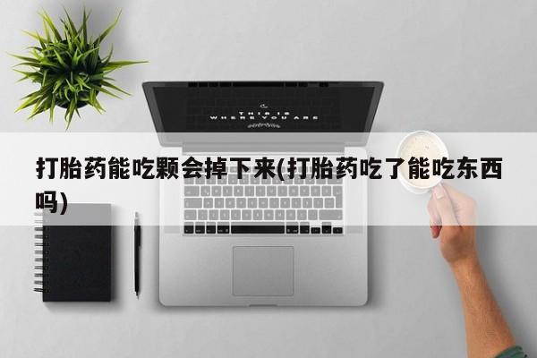 米非米索购买联系打胎药能吃颗会掉下来(打胎药吃了能吃东西吗)