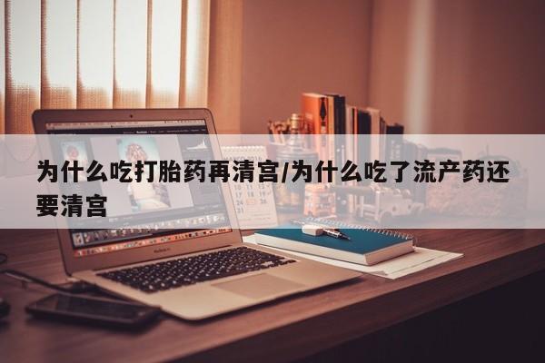 米非米索购买联系为什么吃打胎药再清宫/为什么吃了流产药还要清宫