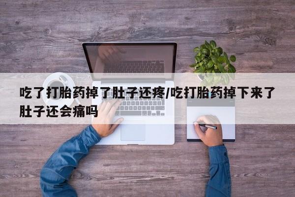 米非米索购买联系吃了打胎药掉了肚子还疼/吃打胎药掉下来了肚子还会痛吗