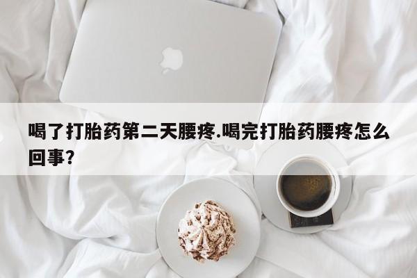 米非米索购买联系喝了打胎药第二天腰疼.喝完打胎药腰疼怎么回事？