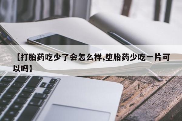 米非米索购买联系【打胎药吃少了会怎么样,堕胎药少吃一片可以吗】