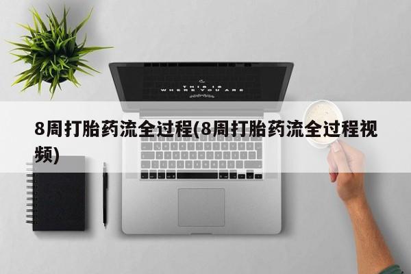 米非米索购买联系8周打胎药流全过程(8周打胎药流全过程视频)