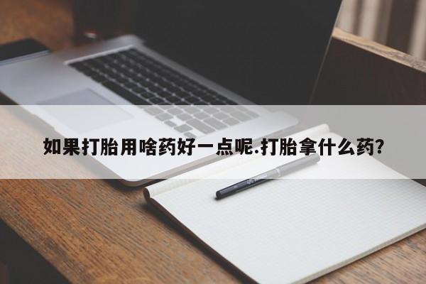 米非米索购买联系如果打胎用啥药好一点呢.打胎拿什么药？