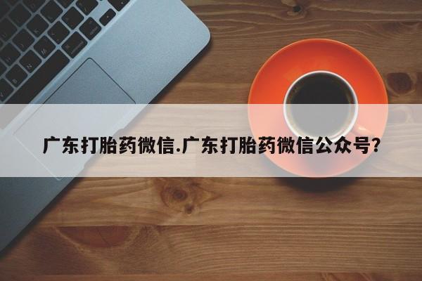 米非米索购买联系广东打胎药微信.广东打胎药微信公众号？